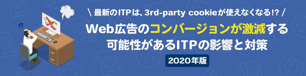 最新のITPは、3rd-party cookieが使えなくなる!? Web広告のコンバージョンが激減する可能性があるITPの影響と対策 2020年版